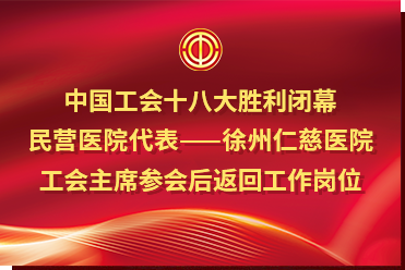 中國(guó)工會(huì)十八大勝利閉幕，民營(yíng)醫(yī)院代表——徐州仁慈醫(yī)院工會(huì)主席參會(huì)后返回工作崗位