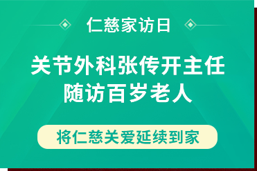 仁慈家訪(fǎng)日丨關(guān)節(jié)外科張傳開(kāi)主任隨訪(fǎng)百歲老人，將仁慈關(guān)愛(ài)延續(xù)到家